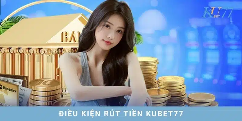 Rút tiền Kubet77 với điều kiện cần thiết