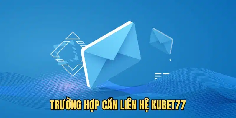 Những trường hợp cần liên hệ nhà cái Kubet77